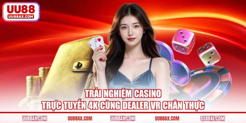 Trải nghiệm casino trực tuyến 4K cùng Dealer VR chân thực
